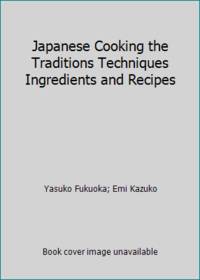 Japanese Cooking the Traditions Techniques Ingredients and Recipes