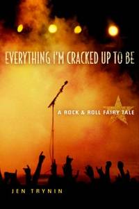 Everything I'm Cracked Up to Be: A Rock & Roll Fairy Tale