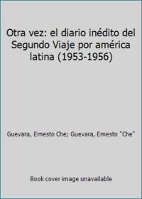 Otra vez: el diario inÃ©dito del Segundo Viaje por amÃ©rica latina (1953-1956) by Guevara, Ernesto Che; Guevara, Ernesto Che - 2000