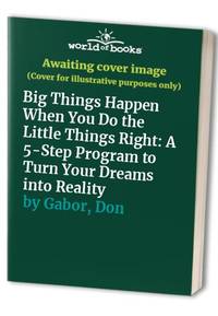 Big Things Happen When You Do the Little Things Right: A 5-Step Program to Turn Your Dreams into...