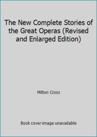 The New Complete Stories of the Great Operas Revised and Enlarged Edition