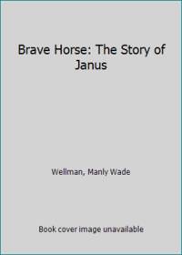 Brave Horse: The Story of Janus by Wellman, Manly Wade - 1968