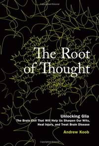 The Root of Thought: Unlocking Glia the Brain Cell That Will Help Us Sharpen Our Wits, Heal...