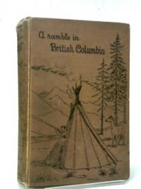 B. C. 1887. A Ramble In British Columbia. by Various - 1889