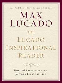 The Lucado Inspirational Reader : Inspiration and Encouragement for Your Life