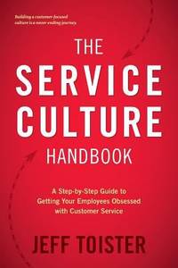 The Service Culture Handbook : A Step-By-Step Guide to Getting Your Employees Obsessed with...