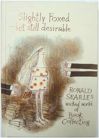 Slightly Foxed - But Still Desirable: Ronald Searle&#039;s Wicked World of Book Collecting by Searle, Ronald - 2015