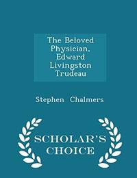 The Beloved Physician, Edward Livingston Trudeau - Scholar's Choice Edition