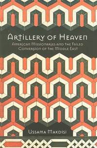 Artillery of Heaven: American Missionaries and the Failed Conversion of the Middle East