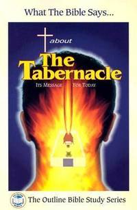 What the Bible Says... about the Tabernacle: (Its Message for Today)