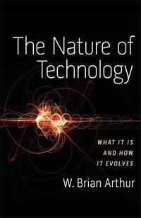 The Nature of Technology: What It Is and How It Evolves