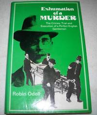 image of Exhumation of a Murder: The Crimes, Trial and Execution of a Perfect English Gentleman