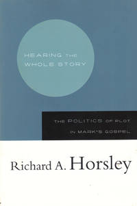 Hearing the Whole Story: The Politics of Plot in Mark's Gospel by Richard A Horsley - Paperback - 2006 - from Kenneth Mallory Bookseller. ABAA (SKU: 40227)