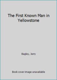 The First Known Man in Yellowstone by Bagley, Jerry - 2009