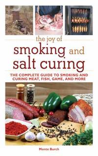 The Joy of Smoking and Salt Curing : The Complete Guide to Smoking and Curing Meat, Fish, Game,...
