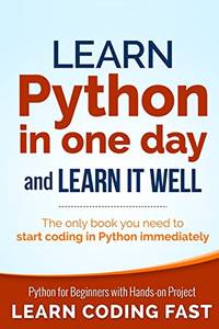 Learn Python in One Day and Learn It Well: Python for Beginners with Hands-on Project. The only...