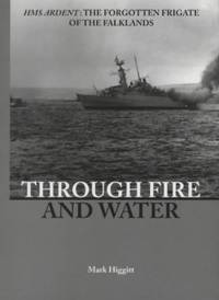 Through Fire and Water: HMS "Ardent" - The Forgotten Frigate of the Falklands War