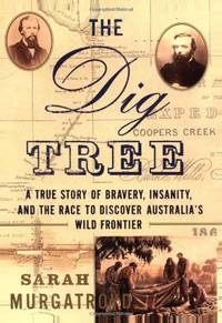 The Dig Tree: The Story of Bravery/Insanity/the Race to Discover Australia's Wild Frontier