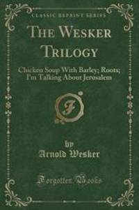 image of The Wesker Trilogy: Chicken Soup With Barley; Roots; I'm Talking About Jerusalem (Classic Reprint)