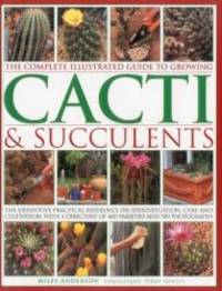 The Complete Illustrated Guide to Growing Cacti &amp; Succulents by Miles Anderson - 2012-04-01