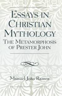 Essays in Christian Mythology : The Metamorphoses of Prester John