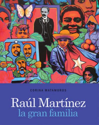RAÚL MARTÍNEZ: LA GRAN FAMILIA.; Corina Matamoros: Curadora, Museo Nacional de Bellas Arte, La Habana; Prólogo por = Preface by Abelardo Estorino