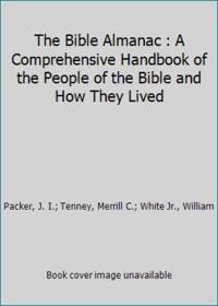 The Bible Almanac : A Comprehensive Handbook of the People of the Bible and How They Lived