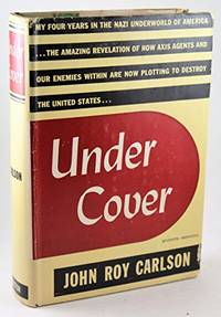 Under Cover: My Four Years in the Nazi Underworld of America--the Amazing Revelation of How Axis Agents and Our Enemies Within Are Now Plotting to Destroy the United States by Carlson, John Roy; Derounian, Avedis Boghos - 1943