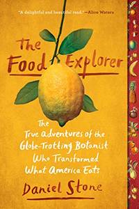 The Food Explorer: The True Adventures of the Globe-Trotting Botanist Who Transformed What America Eats by Daniel Stone