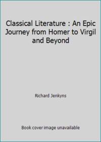 Classical Literature : An Epic Journey from Homer to Virgil and Beyond