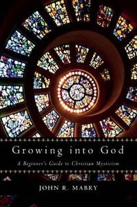Growing into God : A Beginner's Guide to Christian Mysticism