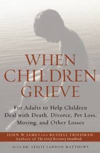 When Children Grieve : For Adults to Help Children Deal with Death, Divorce, Pet Loss, Moving,...