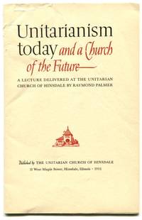 UNITARIANISM TODAY AND A CHURCH OF THE FUTURE: A Lecture Delivered at the Unitarian Church of Hinsdale