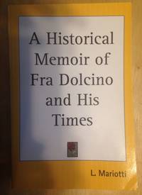 A Historical Memoir Of Fra Dolcino And His Times Being an Account of a General Struggle for Ecclesiastical Reform  and of an Anti heretical  Crusade in Italy  in the Early Part of the Fourteenth Century