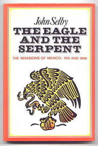 THE EAGLE AND THE SERPENT.  THE SPANISH AND AMERICAN INVASIONS OF MEXICO:  1519 AND 1846.