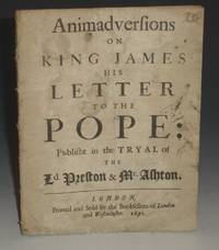 Animadversions on King James His Letter to the Pope;: Published in the Tryal of the Ld. Preston &...