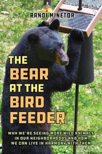 The Bear at the Bird Feeder: Why We're Seeing More Wild Animals in Our Neighborhoods and How...