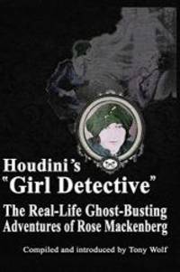 Houdini's "Girl Detective": The Real-Life Ghost-Busting Adventures of Rose Mackenberg