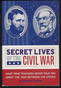 SECRET LIVES OF THE CIVIL WAR What Your Teachers Never Told You about the  War between the States