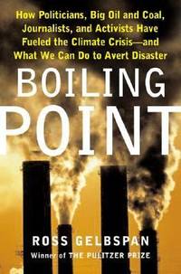 Boiling Point : How Politicians, Big Oil and Coal, Journalists and Activists Are Fueling the...