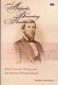 Adelaide's Dissenting Headmaster. John Lorenzo Young and his Premier Private School by Diana Chessell - Paperback - 1st Edition - 2014 - from Adelaide Booksellers (SKU: BIB280905)