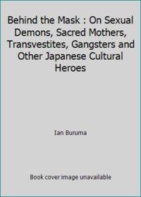 Behind the Mask : On Sexual Demons, Sacred Mothers, Transvestites, Gangsters and Other Japanese...