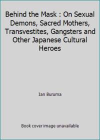 Behind the Mask : On Sexual Demons, Sacred Mothers, Transvestites, Gangsters and Other Japanese Cultural Heroes