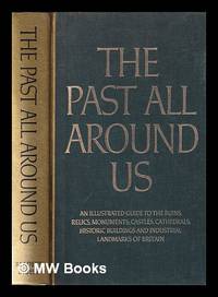 The Past all around us: an illustrated guide to the ruins, relics, monuments, castles,...