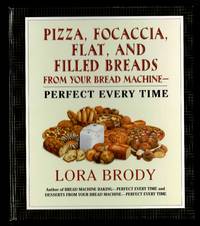 Pizza, Focaccia, Flat and Filled Breads For Your Bread Machine: Perfect Every Time