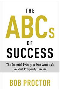 The ABCs of Success: The Essential Principles from America's Greatest Prosperity Teacher...