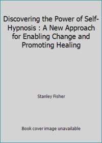 Discovering the Power of Self-Hypnosis : A New Approach for Enabling Change and Promoting Healing