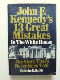 John F. Kennedy's 13 Great Mistakes in the White House The Story That's Never Been Told