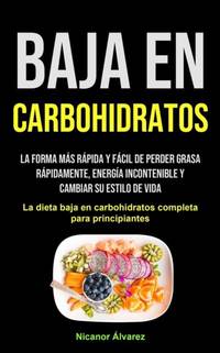 Baja En Carbohidratos: La forma más rápida y fácil de perder grasa rápidamente, energía...