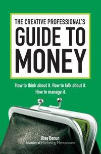 The Creative Professional's Guide to Money: How to Think About It, How to Talk About it, How to...